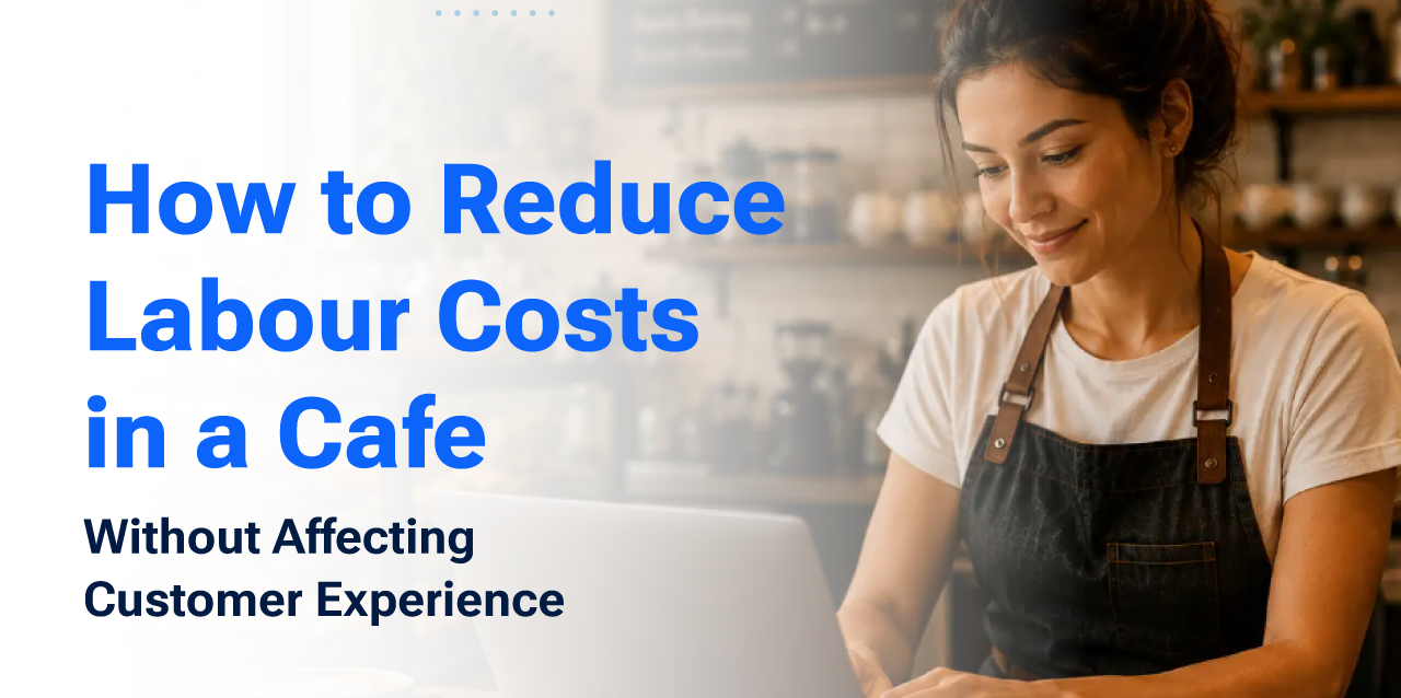 How to Reduce Labour Costs in a Cafe Without Affecting Customer Experience